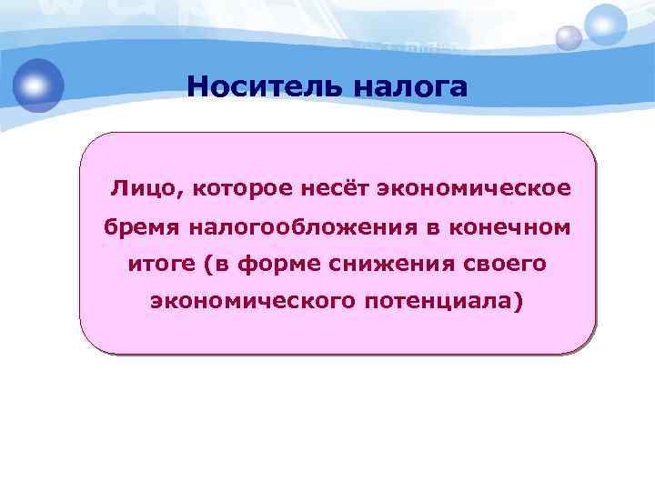 Носитель налога Лицо, которое несёт экономическое бремя налогообложения в конечном итоге (в форме снижения