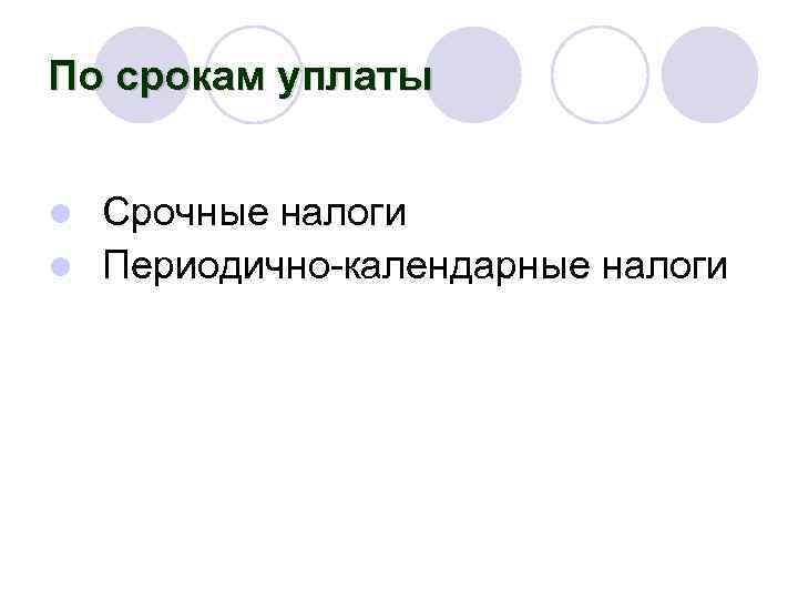 По срокам уплаты Срочные налоги l Периодично-календарные налоги l 