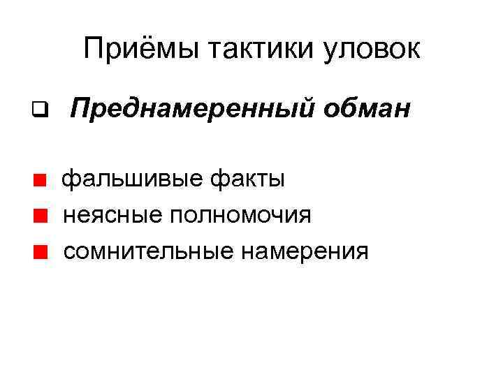 Приёмы тактики уловок q Преднамеренный обман фальшивые факты неясные полномочия сомнительные намерения 