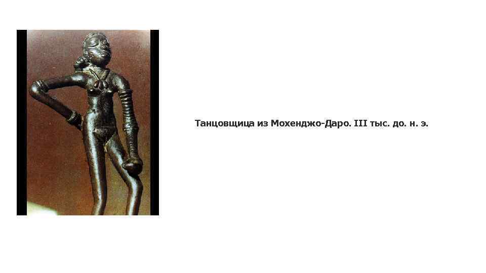 Танцовщица из Мохенджо-Даро. III тыс. до. н. э. 
