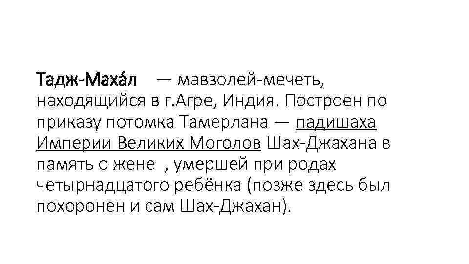 Тадж-Маха л — мавзолей-мечеть, находящийся в г. Агре, Индия. Построен по приказу потомка Тамерлана