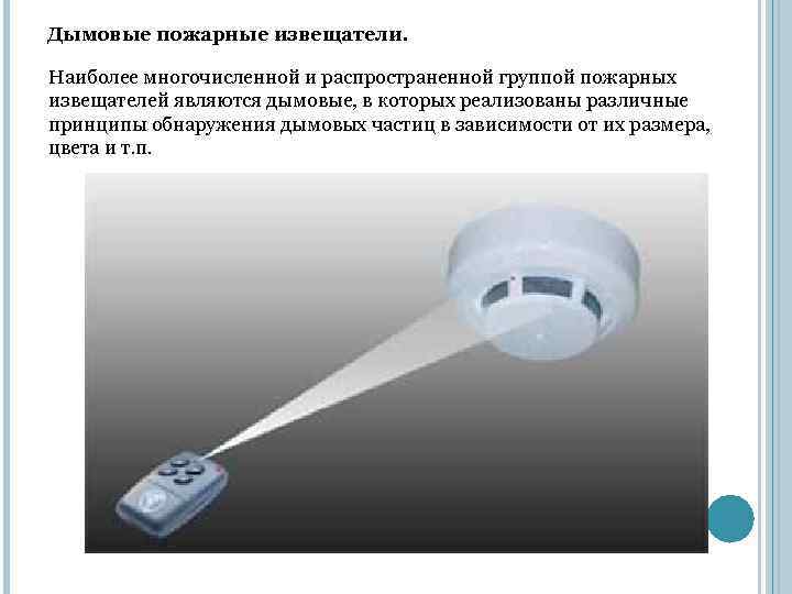 Дымовые пожарные извещатели. Наиболее многочисленной и распространенной группой пожарных извещателей являются дымовые, в которых