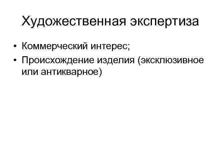 Художественная экспертиза • Коммерческий интерес; • Происхождение изделия (эксклюзивное или антикварное) 