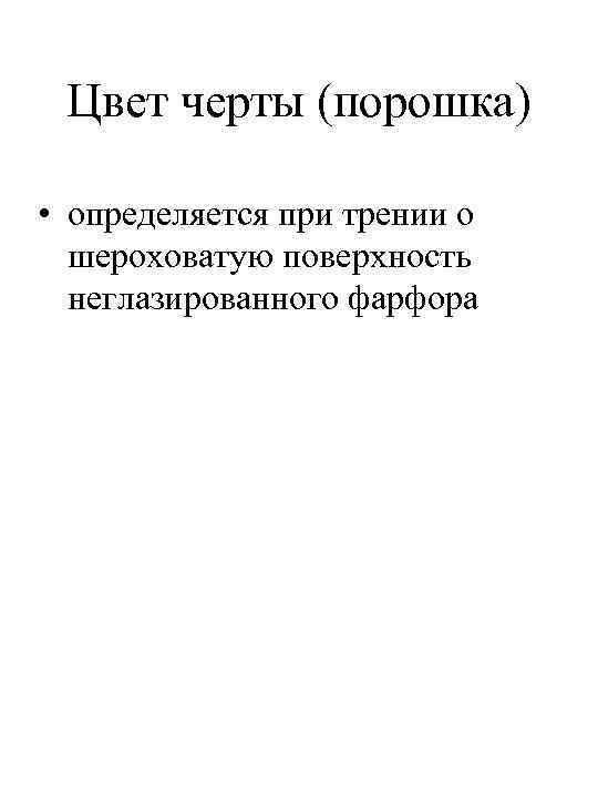 Цвет черты (порошка) • определяется при трении о шероховатую поверхность неглазированного фарфора 