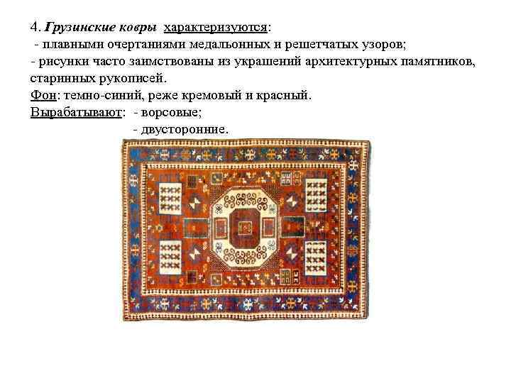 4. Грузинские ковры характеризуются: плавными очертаниями медальонных и решетчатых узоров; рисунки часто заимствованы из