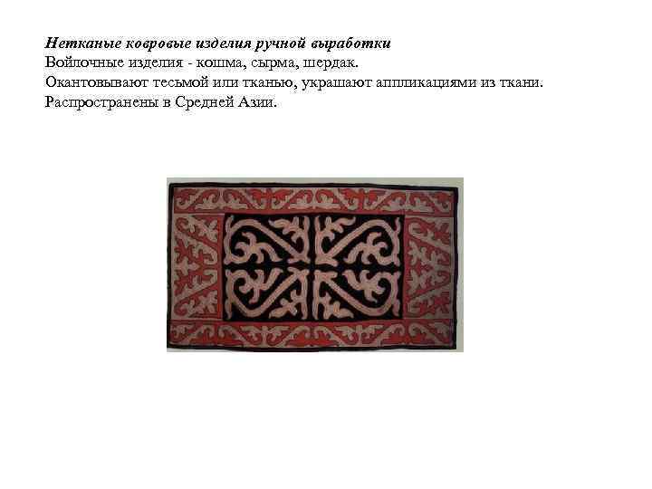 Нетканые ковровые изделия ручной выработки Войлочные изделия кошма, сырма, шердак. Окантовывают тесьмой или тканью,