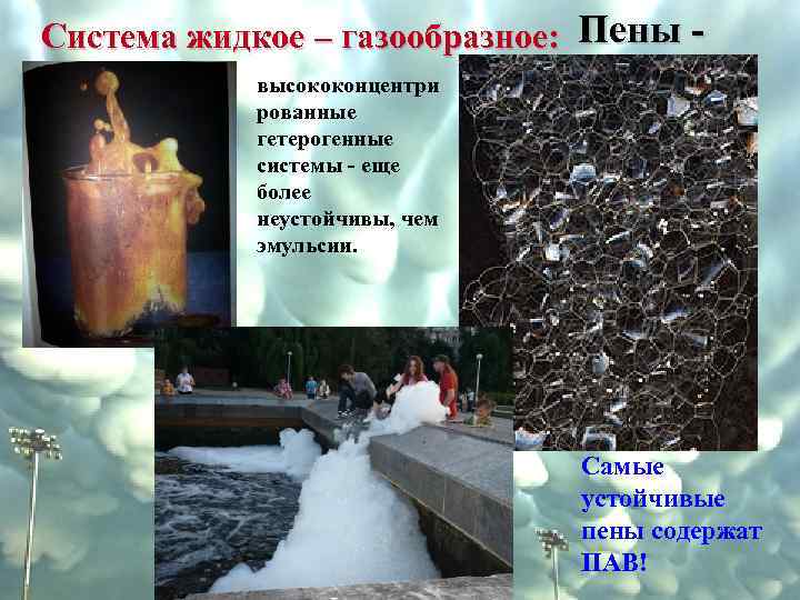 Система жидкое – газообразное: Пены высококонцентри рованные гетерогенные системы - еще более неустойчивы, чем