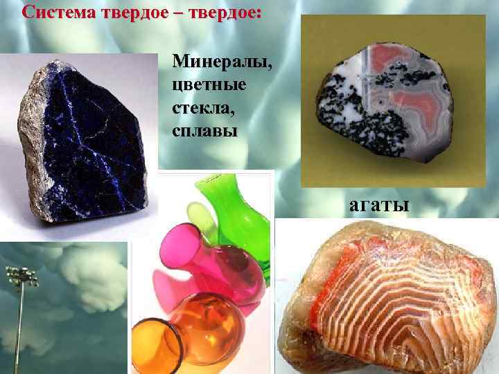 Система твердое – твердое: Минералы, цветные стекла, сплавы агаты 