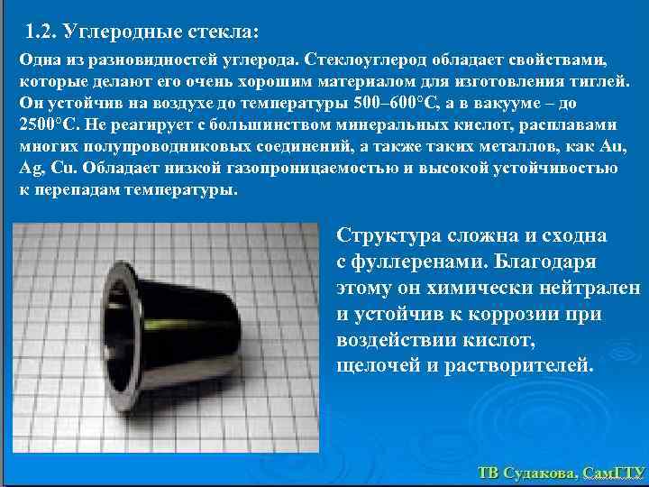 1. 2. Углеродные стекла: Одна из разновидностей углерода. Стеклоуглерод обладает свойствами, которые делают его
