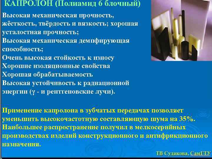 КАПРОЛОН (Полиамид 6 блочный) Высокая механическая прочность, жёсткость, твёрдость и вязкость; хорошая усталостная прочность;