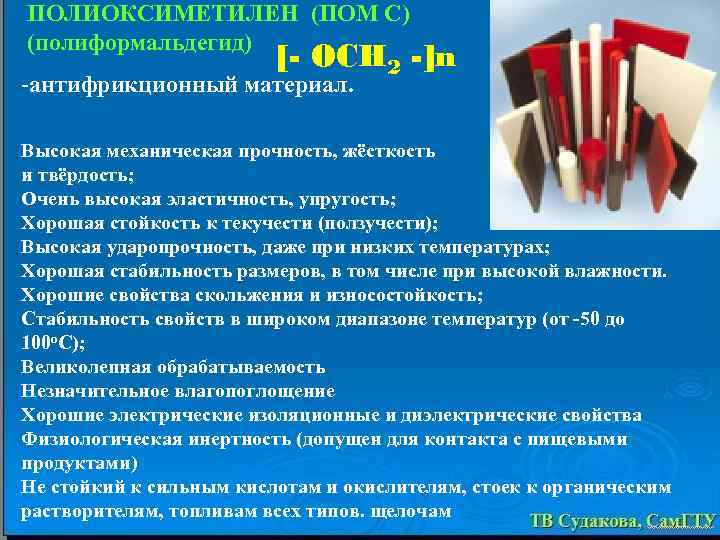 ПОЛИОКСИМЕТИЛЕН (ПОМ С) (полиформальдегид) [- OCH 2 -]n -антифрикционный материал. Высокая механическая прочность, жёсткость