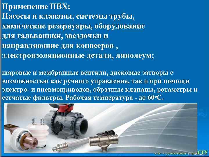Применение ПВХ: Насосы и клапаны, системы трубы, химические резервуары, оборудование для гальваники, звездочки и