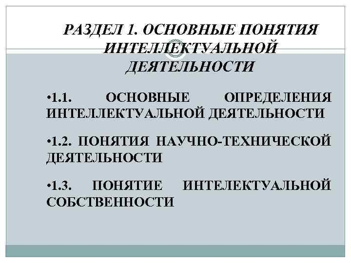 РАЗДЕЛ 1. ОСНОВНЫЕ ПОНЯТИЯ ИНТЕЛЛЕКТУАЛЬНОЙ ДЕЯТЕЛЬНОСТИ • 1. 1. ОСНОВНЫЕ ОПРЕДЕЛЕНИЯ ИНТЕЛЛЕКТУАЛЬНОЙ ДЕЯТЕЛЬНОСТИ •
