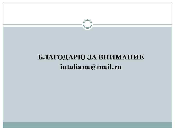 БЛАГОДАРЮ ЗА ВНИМАНИЕ intaliana@mail. ru 