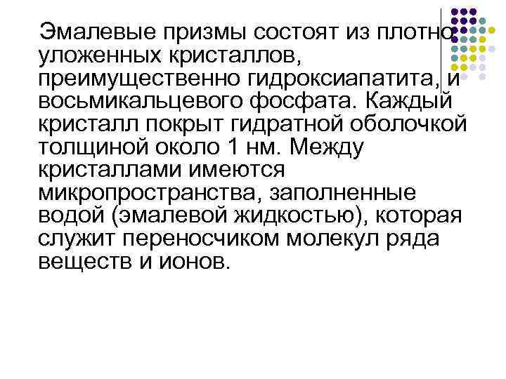 Эмалевые призмы состоят из плотно уложенных кристаллов, преимущественно гидроксиапатита, и восьмикальцевого фосфата. Каждый кристалл