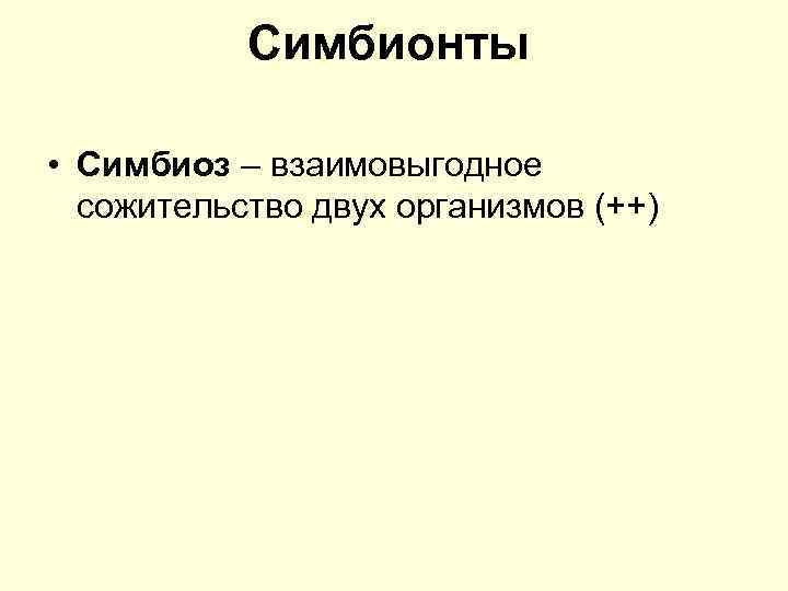 Симбионты • Симбиоз – взаимовыгодное сожительство двух организмов (++) 