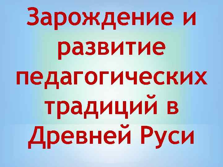 Зарождение и развитие педагогических традиций в Древней Руси 