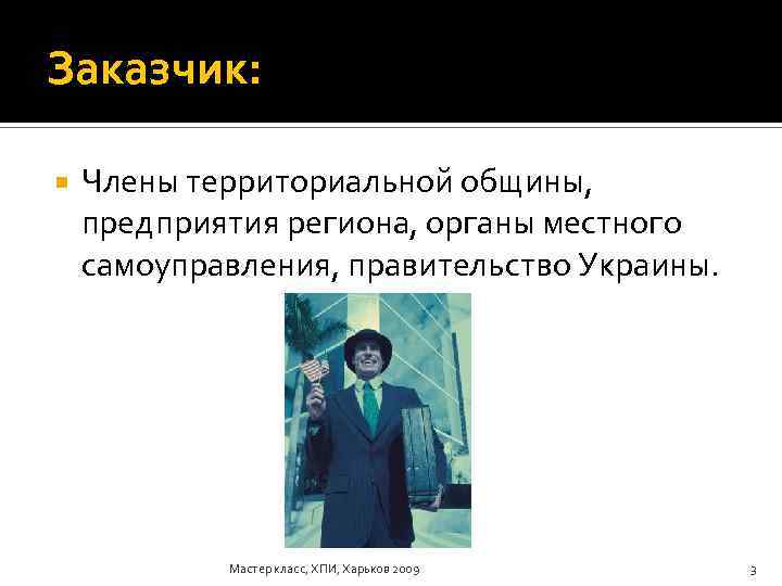 Заказчик: Члены территориальной общины, предприятия региона, органы местного самоуправления, правительство Украины. Мастер класс, ХПИ,