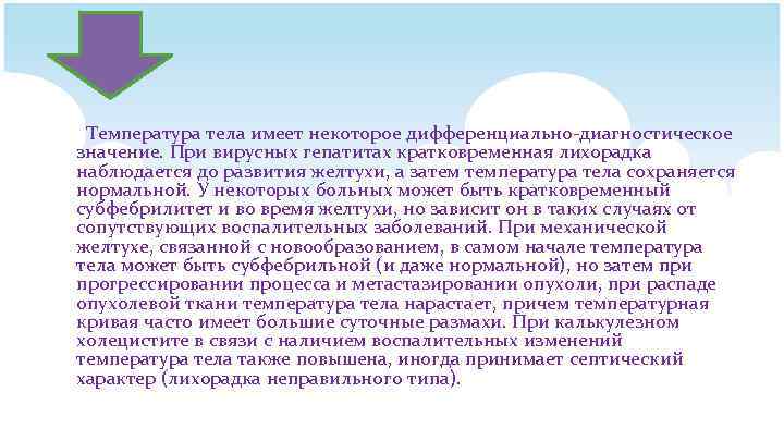Температура тела имеет некоторое дифференциально-диагностическое значение. При вирусных гепатитах кратковременная лихорадка наблюдается до развития