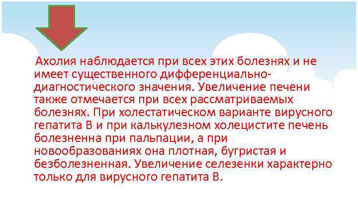 Ахолия наблюдается при всех этих болезнях и не имеет существенного дифференциальнодиагностического значения. Увеличение печени