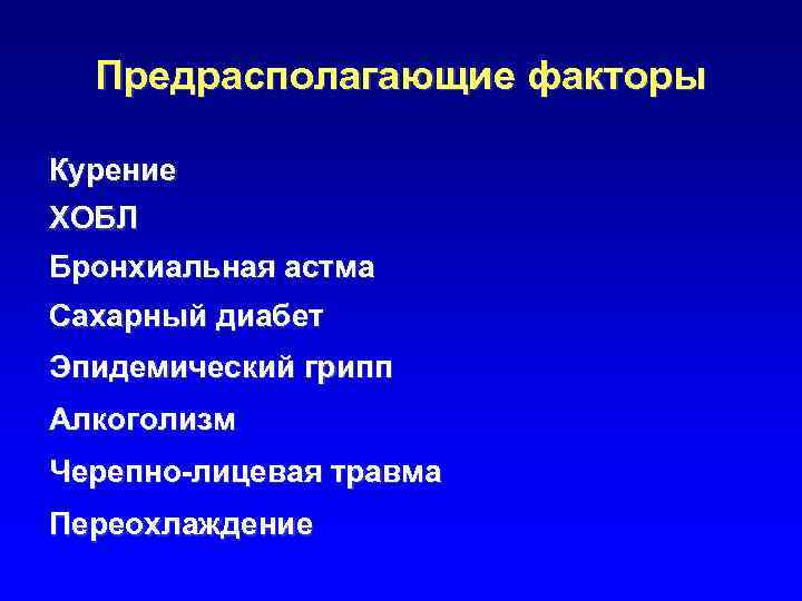 Предрасполагающие факторы Курение ХОБЛ Бронхиальная астма Сахарный диабет Эпидемический грипп Алкоголизм Черепно-лицевая травма Переохлаждение