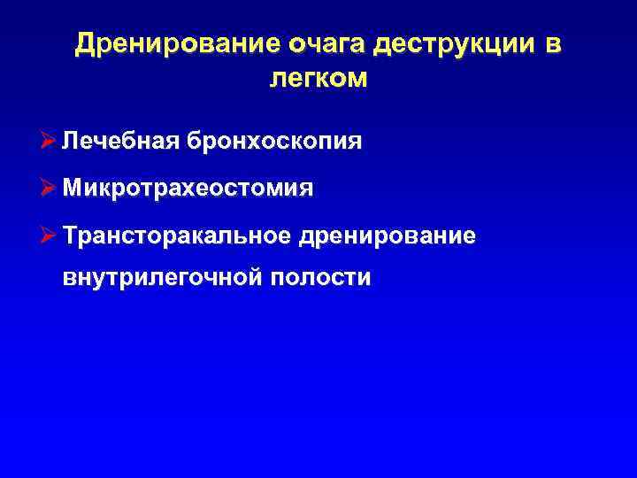 Дренирование очага деструкции в легком Ø Лечебная бронхоскопия Ø Микротрахеостомия Ø Трансторакальное дренирование внутрилегочной