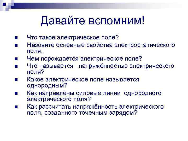Давайте вспомним! n n n n Что такое электрическое поле? Назовите основные свойства электростатического