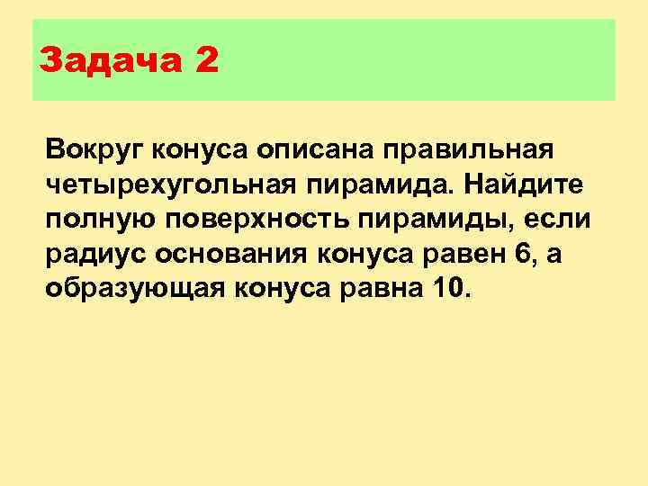 Задача 2 Вокруг конуса описана правильная четырехугольная пирамида. Найдите полную поверхность пирамиды, если радиус