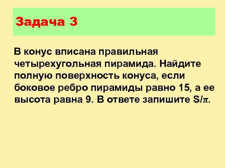 Задача 3 В конус вписана правильная четырехугольная пирамида. Найдите полную поверхность конуса, если боковое