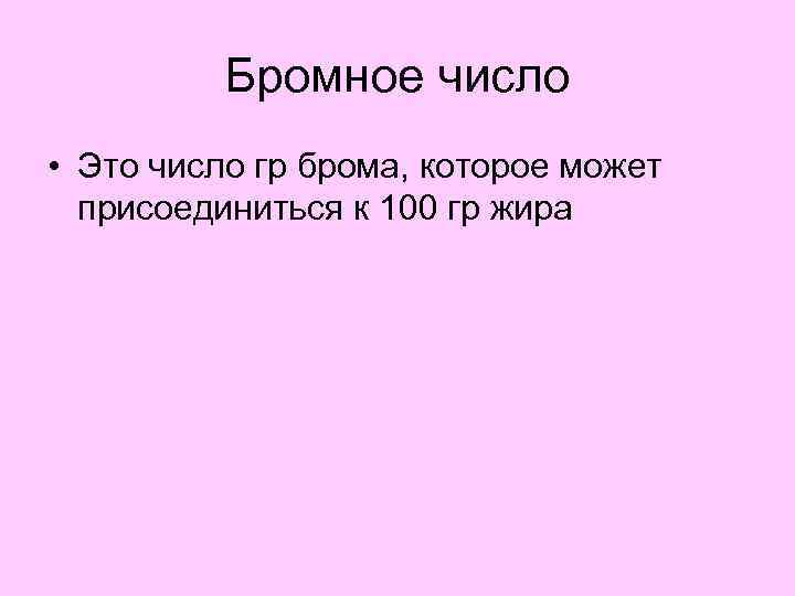Бромное число • Это число гр брома, которое может присоединиться к 100 гр жира