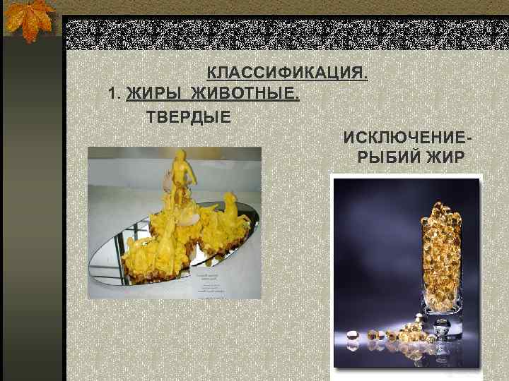 КЛАССИФИКАЦИЯ. 1. ЖИРЫ ЖИВОТНЫЕ. ТВЕРДЫЕ ИСКЛЮЧЕНИЕРЫБИЙ ЖИР 