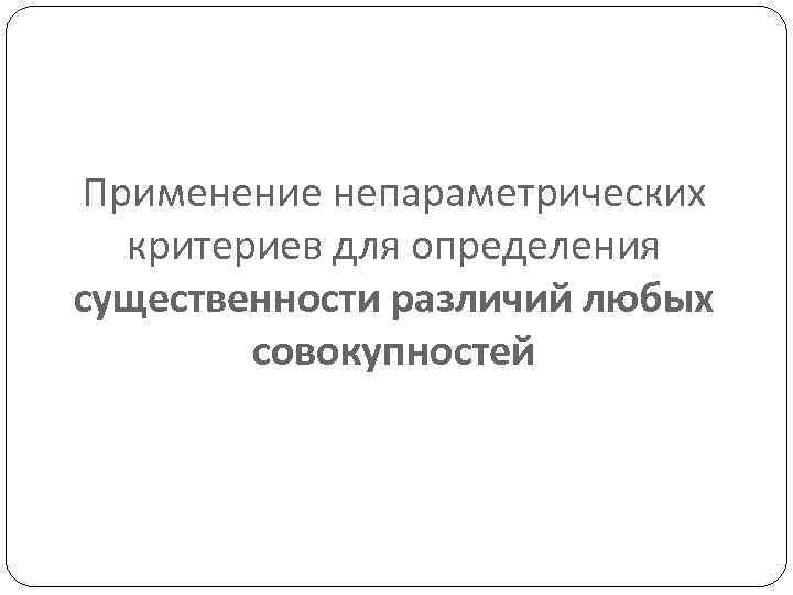 Применение непараметрических критериев для определения существенности различий любых совокупностей 