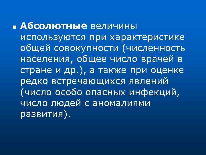 n Абсолютные величины используются при характеристике общей совокупности (численность населения, общее число врачей в