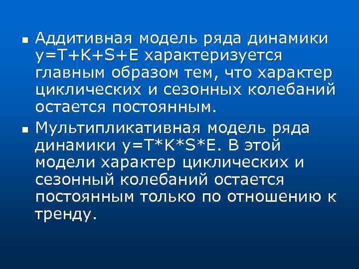 n n Аддитивная модель ряда динамики y=T+K+S+E характеризуется главным образом тем, что характер циклических