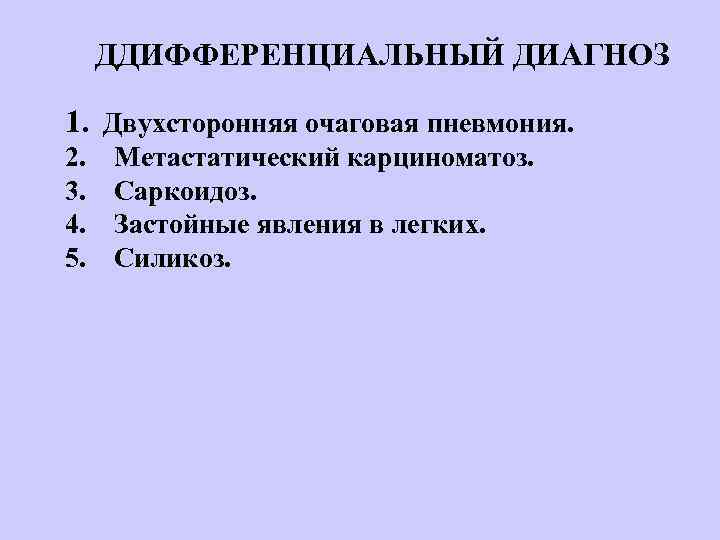 ДДИФФЕРЕНЦИАЛЬНЫЙ ДИАГНОЗ 1. Двухсторонняя очаговая пневмония. 2. Метастатический карциноматоз. 3. Саркоидоз. 4. Застойные явления