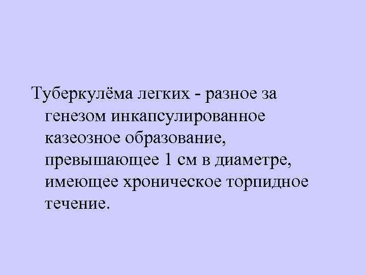 Туберкулёма легких - разное за генезом инкапсулированное казеозное образование, превышающее 1 см в диаметре,