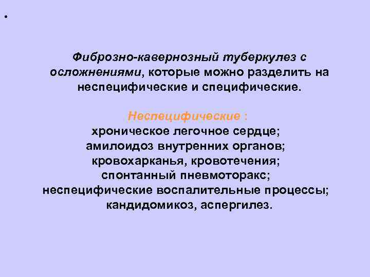 . Фиброзно-кавернозный туберкулез с осложнениями, которые можно разделить на неспецифические и специфические. Неспецифические :