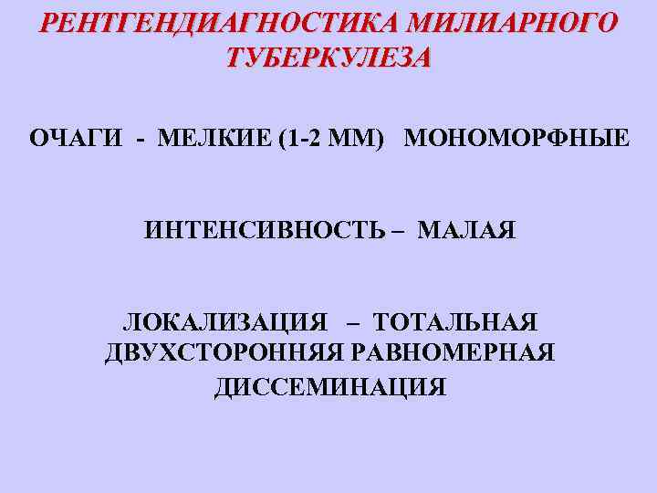 РЕНТГЕНДИАГНОСТИКА МИЛИАРНОГО ТУБЕРКУЛЕЗА ОЧАГИ - МЕЛКИЕ (1 -2 ММ) МОНОМОРФНЫЕ ИНТЕНСИВНОСТЬ – МАЛАЯ ЛОКАЛИЗАЦИЯ