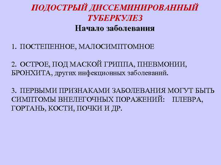 ПОДОСТРЫЙ ДИССЕМИНИРОВАННЫЙ ТУБЕРКУЛЕЗ Начало заболевания 1. ПОСТЕПЕННОЕ, МАЛОСИМПТОМНОЕ 2. ОСТРОЕ, ПОД МАСКОЙ ГРИППА, ПНЕВМОНИИ,
