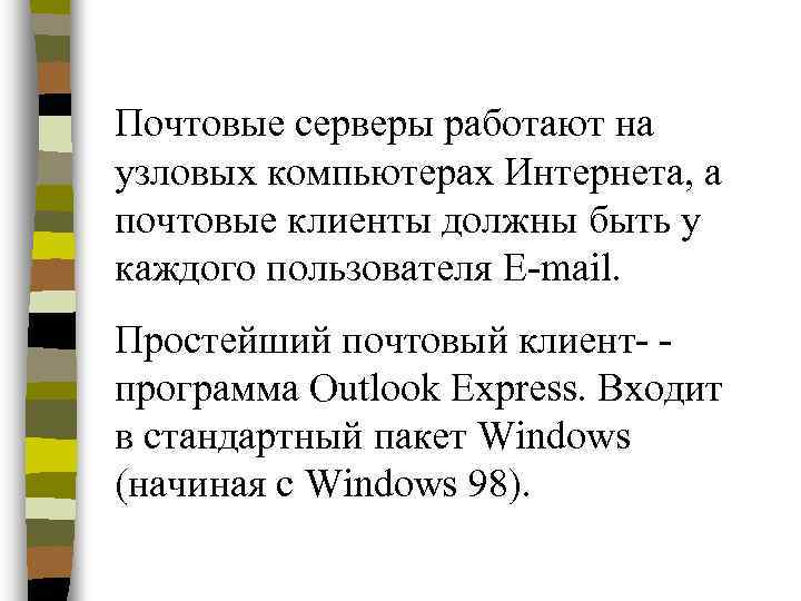 Почтовые серверы работают на узловых компьютерах Интернета, а почтовые клиенты должны быть у каждого