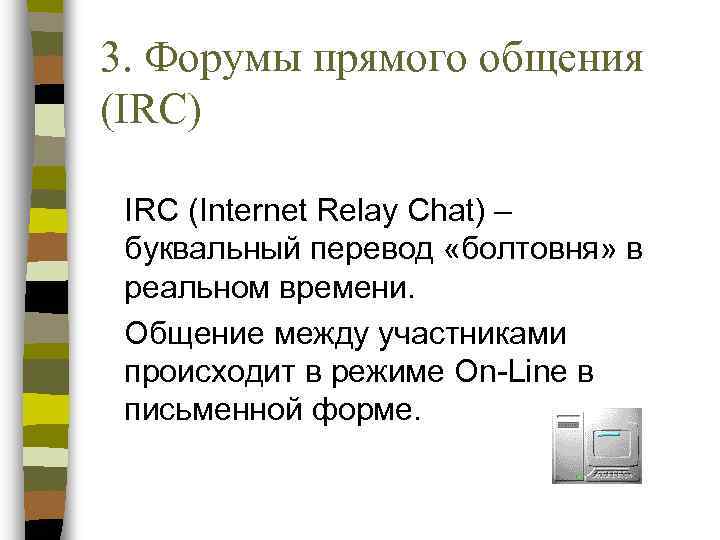 3. Форумы прямого общения (IRC) IRC (Internet Relay Chat) – буквальный перевод «болтовня» в