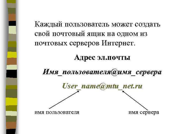 Каждый пользователь может создать свой почтовый ящик на одном из почтовых серверов Интернет. Адрес
