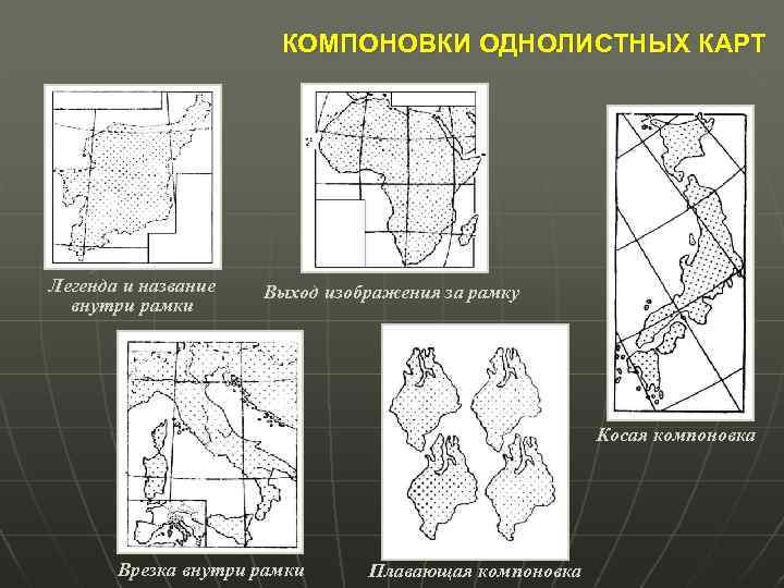 КОМПОНОВКИ ОДНОЛИСТНЫХ КАРТ Легенда и название внутри рамки Выход изображения за рамку Косая компоновка