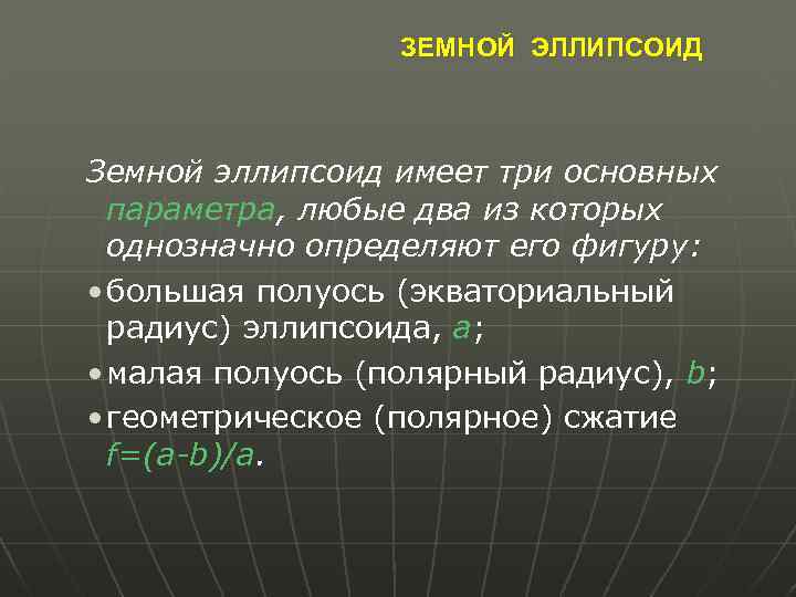 ЗЕМНОЙ ЭЛЛИПСОИД Земной эллипсоид имеет три основных параметра, любые два из которых однозначно определяют