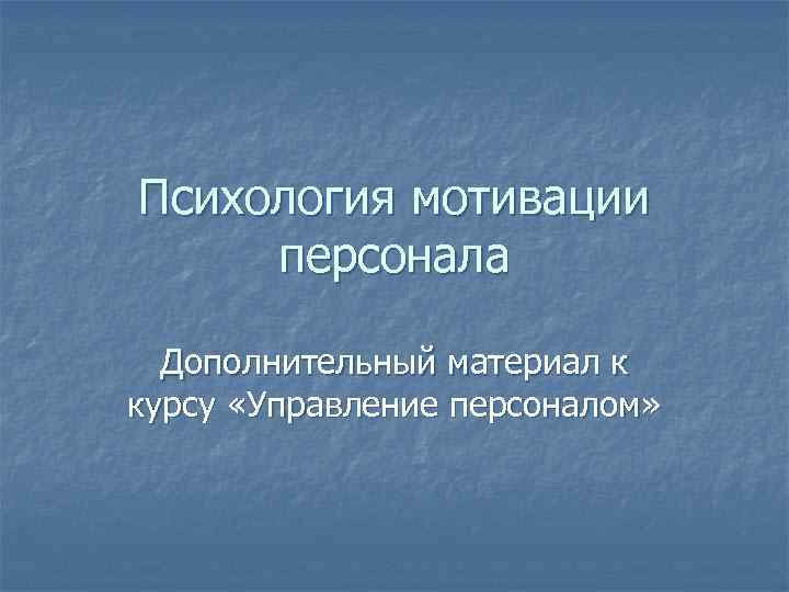 Психология мотивации персонала Дополнительный материал к курсу «Управление персоналом» 
