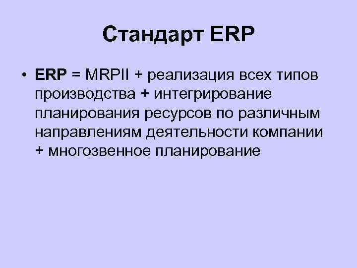 Стандарт ERP • ERP = MRPII + реализация всех типов производства + интегрирование планирования