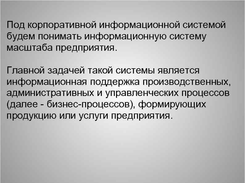 Под корпоративной информационной системой будем понимать информационную систему масштаба предприятия. Главной задачей такой системы