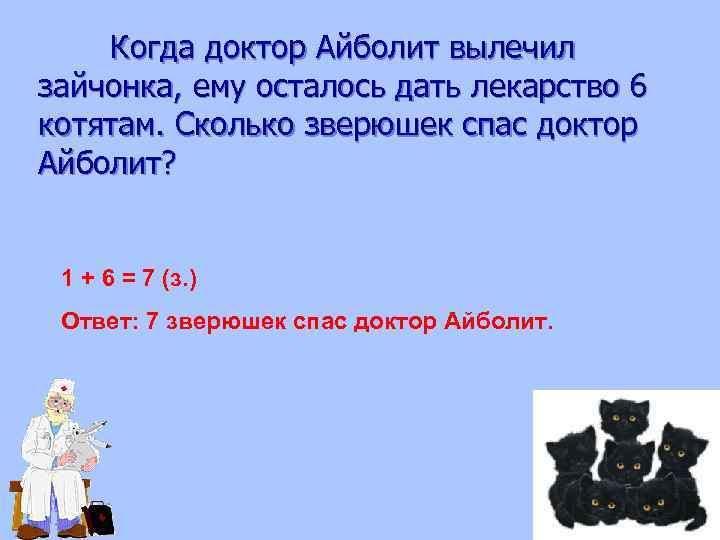 Когда доктор Айболит вылечил зайчонка, ему осталось дать лекарство 6 котятам. Сколько зверюшек спас