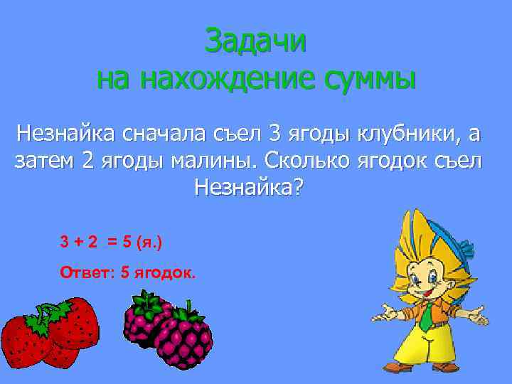 Задачи на нахождение суммы Незнайка сначала съел 3 ягоды клубники, а затем 2 ягоды