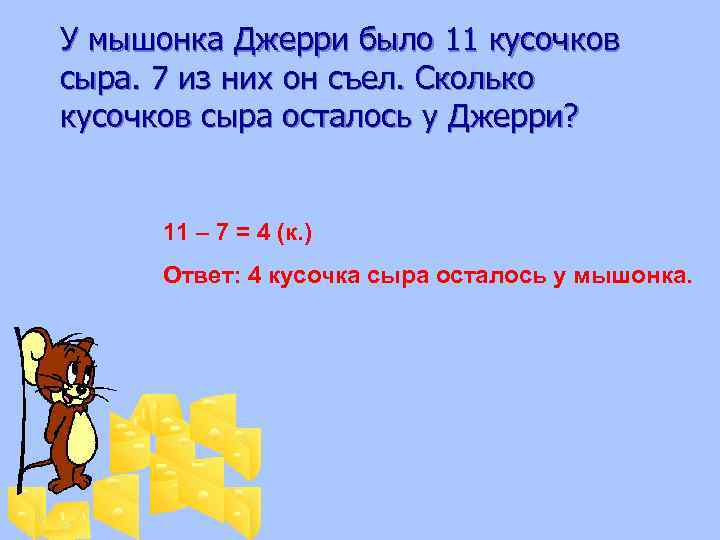  У мышонка Джерри было 11 кусочков сыра. 7 из них он съел. Сколько